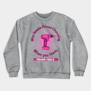 Who Needs Prince Charming Power Tools Crewneck Sweatshirt